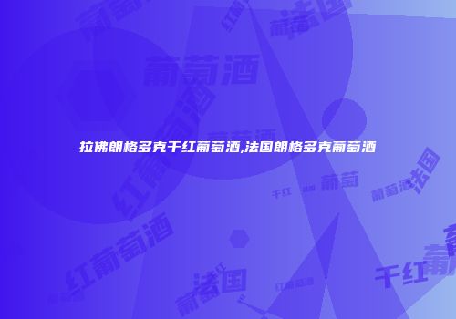 拉佛朗格多克干红葡萄酒,法国朗格多克葡萄酒