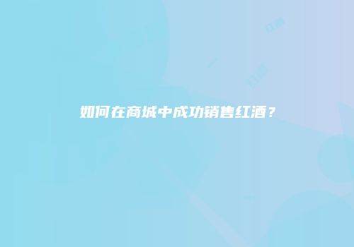 如何在商城中成功销售红酒？