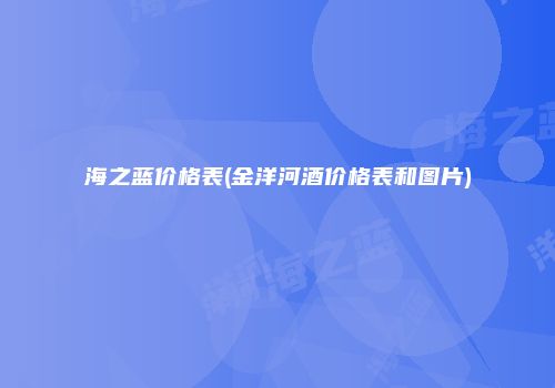 海之蓝价格表(金洋河酒价格表和图片)