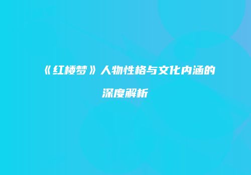 《红楼梦》人物性格与文化内涵的深度解析