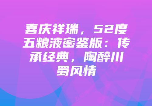 喜庆祥瑞，52度五粮液密鉴版：传承经典，陶醉川蜀风情