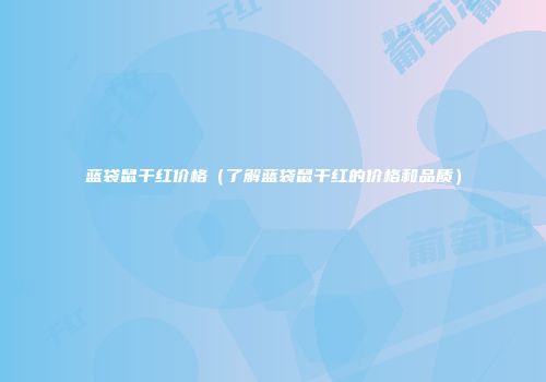 蓝袋鼠干红价格（了解蓝袋鼠干红的价格和品质）