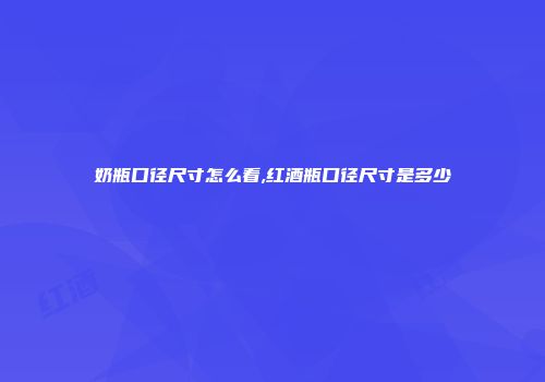 奶瓶口径尺寸怎么看,红酒瓶口径尺寸是多少