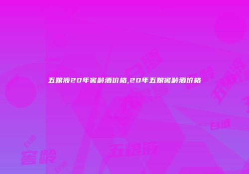 五粮液20年窖龄酒价格,20年五粮窖龄酒价格