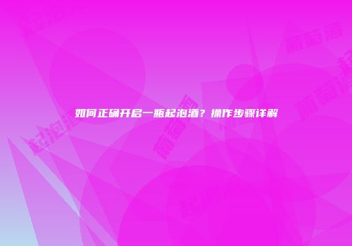 如何正确开启一瓶起泡酒？操作步骤详解