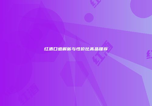 红酒口感解析与性价比高品推荐