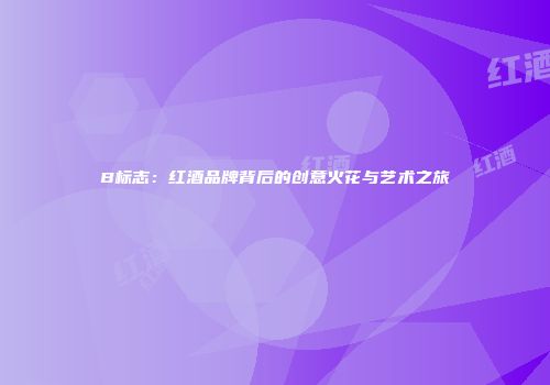 B标志：红酒品牌背后的创意火花与艺术之旅