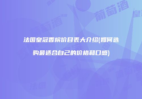 法国皇冠香槟价目表大介绍(如何选购最适合自己的价格和口感)