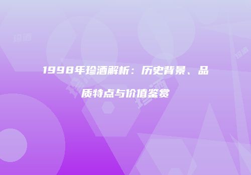 1998年珍酒解析：历史背景、品质特点与价值鉴赏