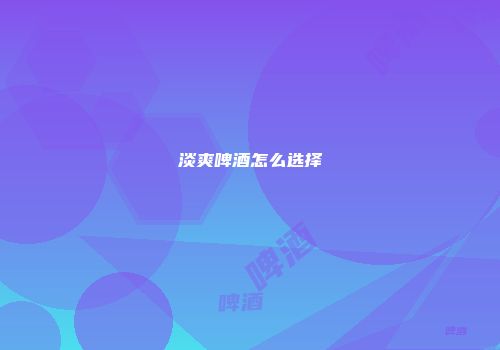 淡爽啤酒怎么选择