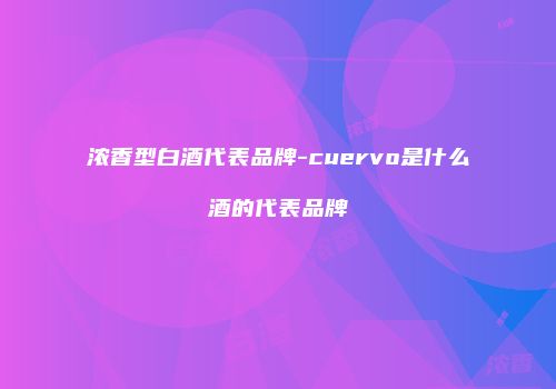 浓香型白酒代表品牌-cuervo是什么酒的代表品牌