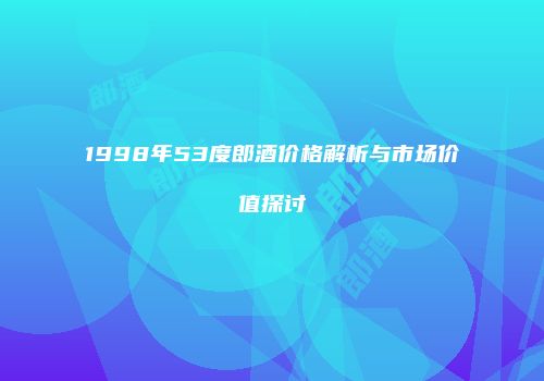 1998年53度郎酒价格解析与市场价值探讨