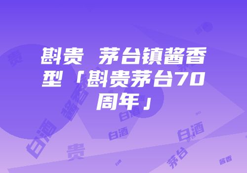斟贵 茅台镇酱香型「斟贵茅台70周年」