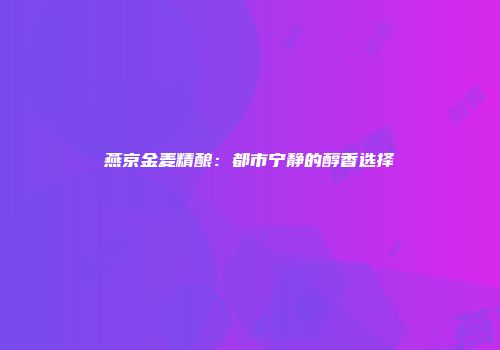燕京金麦精酿：都市宁静的醇香选择