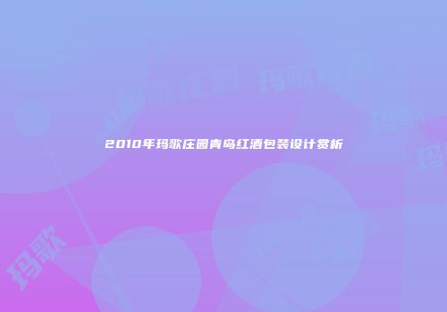 2010年玛歌庄园青岛红酒包装设计赏析