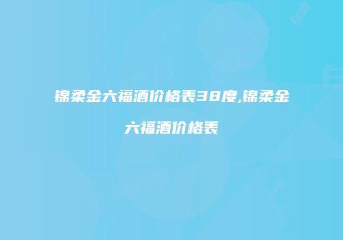 锦柔金六福酒价格表38度,锦柔金六福酒价格表
