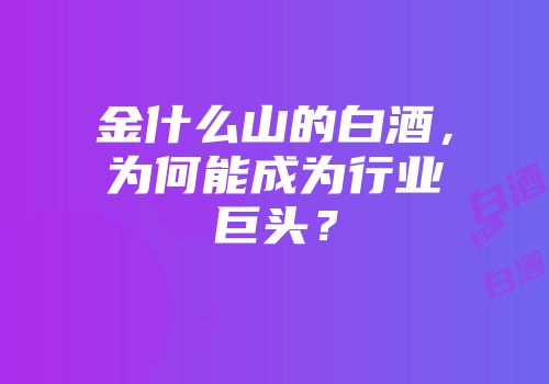金什么山的白酒，为何能成为行业巨头？