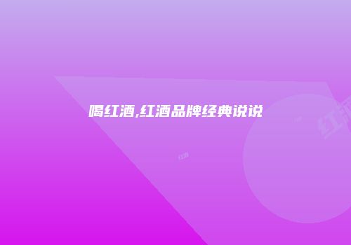 喝红酒,红酒品牌经典说说
