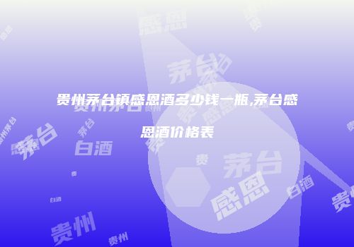 贵州茅台镇感恩酒多少钱一瓶,茅台感恩酒价格表