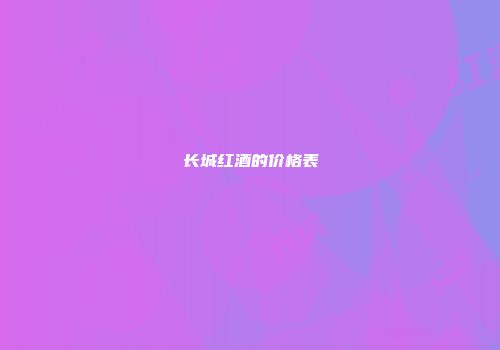 长城红酒的价格表