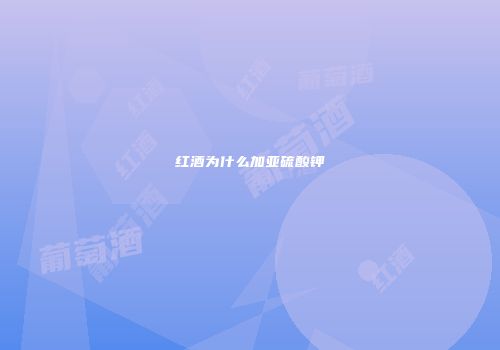 红酒为什么加亚硫酸钾