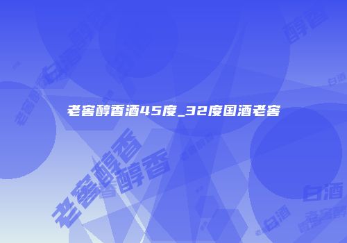 老窖醇香酒45度_32度国酒老窖