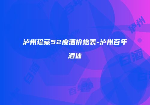 泸州珍藏52度酒价格表-泸州百年酒体