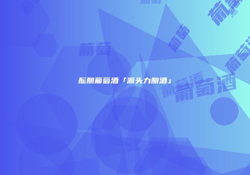 酝酿葡萄酒「源头力酿酒」