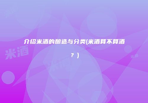 介绍米酒的酿造与分类(米酒算不算酒？)