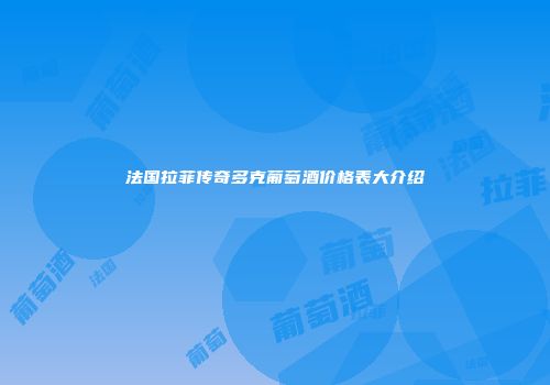 法国拉菲传奇多克葡萄酒价格表大介绍