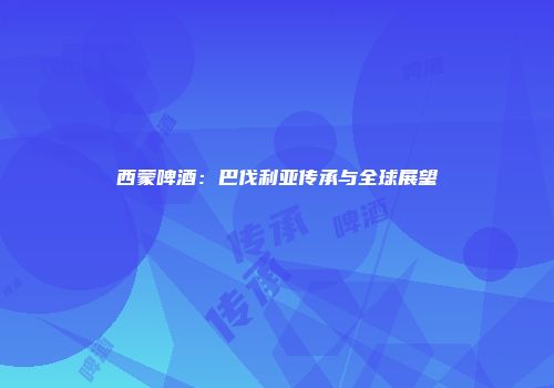 西蒙啤酒：巴伐利亚传承与全球展望