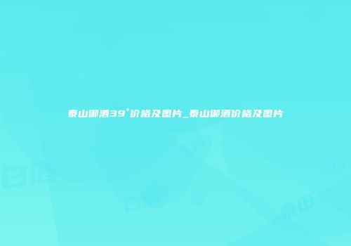 泰山御酒39°价格及图片_泰山御酒价格及图片