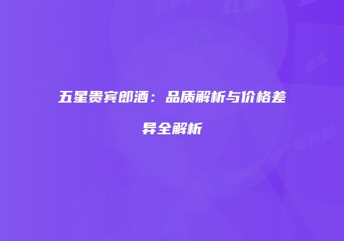 五星贵宾郎酒：品质解析与价格差异全解析