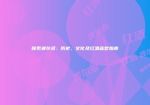 探索波尔多：历史、文化及红酒品尝指南