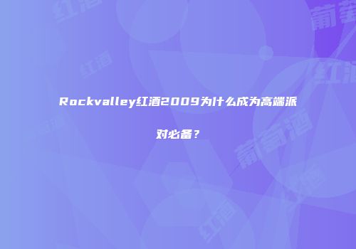 Rockvalley红酒2009为什么成为高端派对必备？