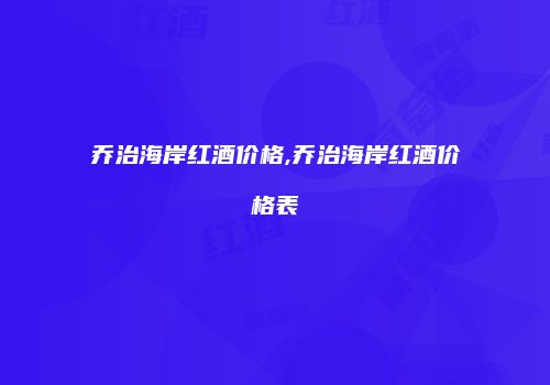 乔治海岸红酒价格,乔治海岸红酒价格表