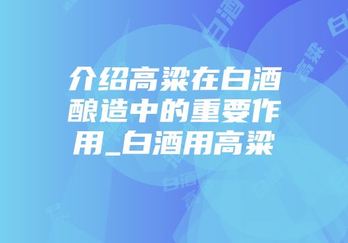 介绍高粱在白酒酿造中的重要作用_白酒用高粱