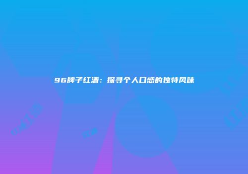96牌子红酒：探寻个人口感的独特风味