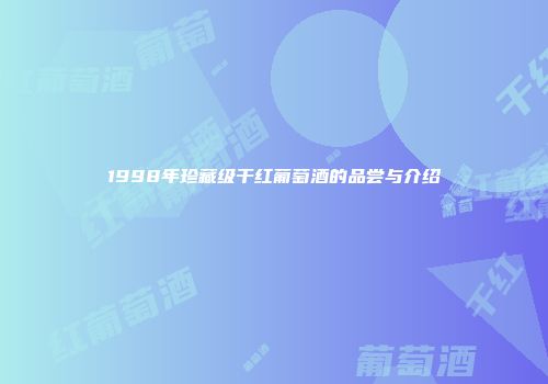 1998年珍藏级干红葡萄酒的品尝与介绍
