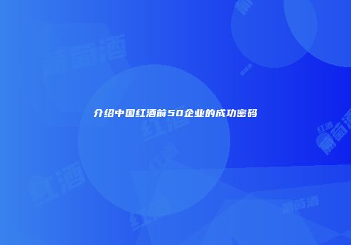 介绍中国红酒前50企业的成功密码