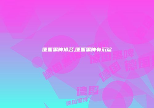 德国黑啤排名,德国黑啤有沉淀