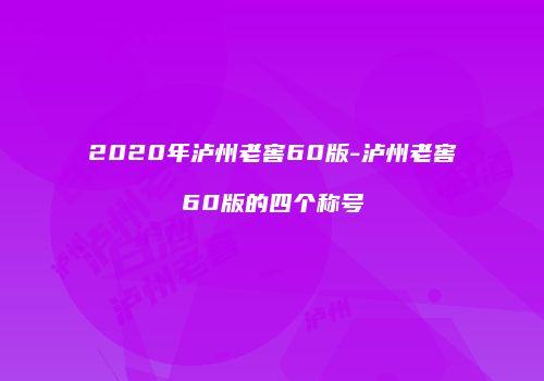 2020年泸州老窖60版-泸州老窖60版的四个称号