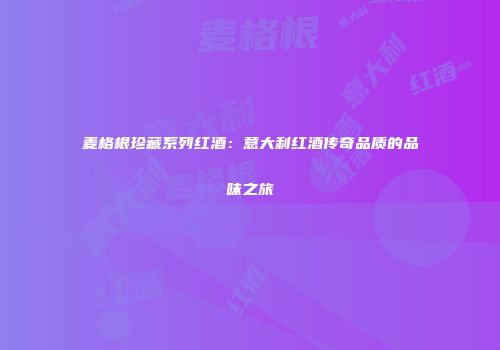 麦格根珍藏系列红酒：意大利红酒传奇品质的品味之旅