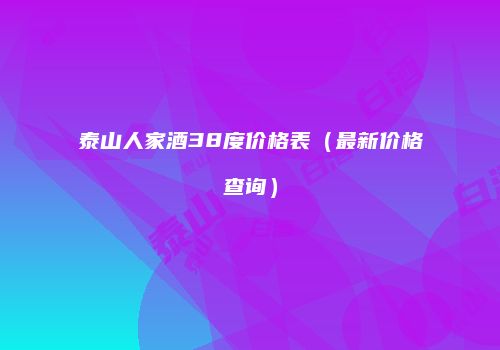 泰山人家酒38度价格表（最新价格查询）
