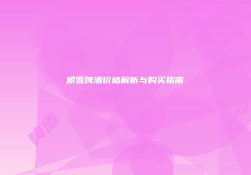 崂雪啤酒价格解析与购买指南