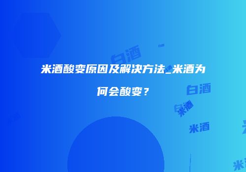 米酒酸变原因及解决方法_米酒为何会酸变？