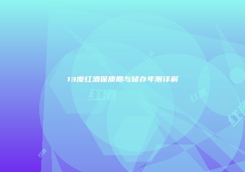 13度红酒保质期与储存年限详解