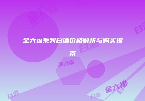 金六福系列白酒价格解析与购买指南