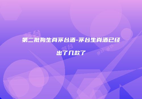 第二批狗生肖茅台酒-茅台生肖酒已经出了几款了