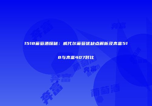 1518葡萄酒探秘：威代尔葡萄优缺点解析及奔富518与奔富407对比